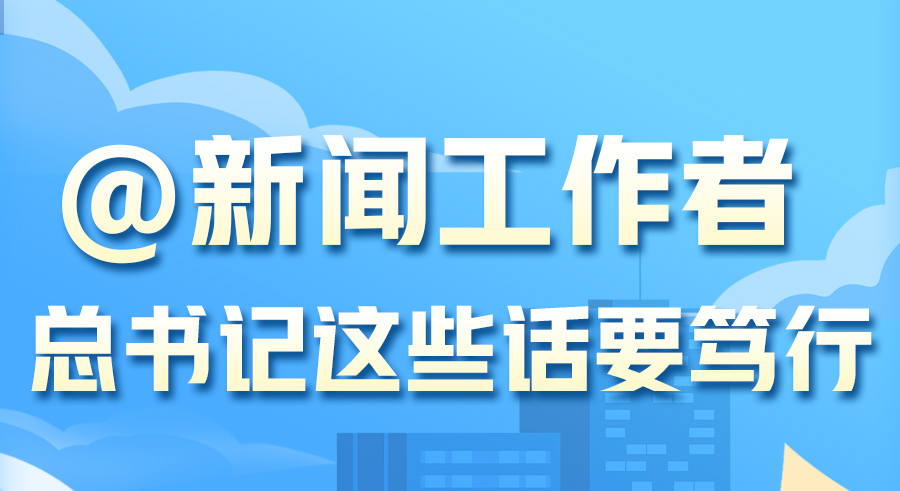 学习进行时丨@新闻工作者，总书记这些话要笃行