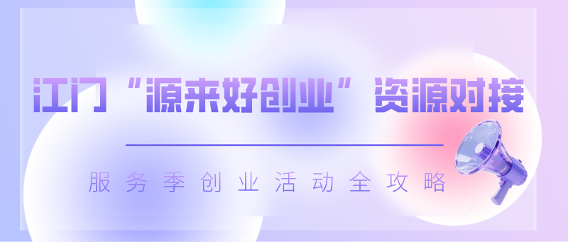 速看！江门“源来好创业”资源对接服务季创业活动全攻略